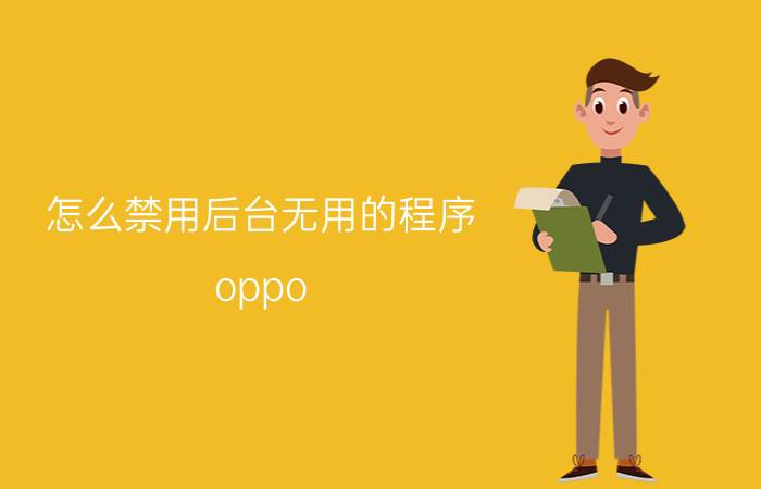 怎么禁用后台无用的程序 oppo reno 6pro后台怎么关闭？